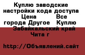 Куплю заводские настройки кода доступа  › Цена ­ 100 - Все города Другое » Куплю   . Забайкальский край,Чита г.
